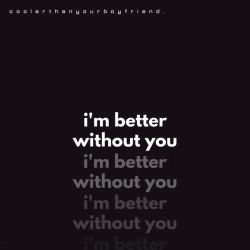coolerthanyourboyfriend - i'm better without you