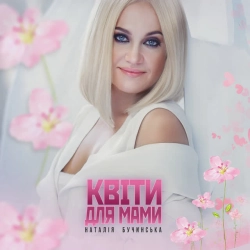 Наталія Бучинська - КВІТИ ДЛЯ МАМИ