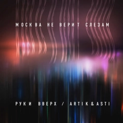 Руки Вверх & Artik & ASTI - Москва не верит слезам