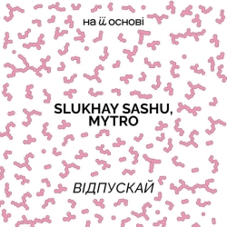 Slukhay Sashu & MYTRO & на її основі - Відпускай