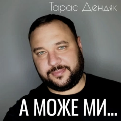 Тарас Дендяк - А може ми