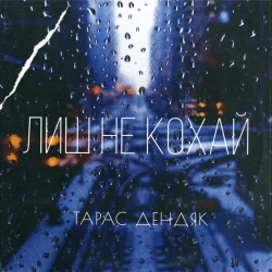 Тарас Дендяк - Лиш не кохай