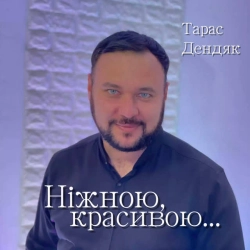 Тарас Дендяк - Ніжною, красивою